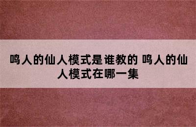 鸣人的仙人模式是谁教的 鸣人的仙人模式在哪一集